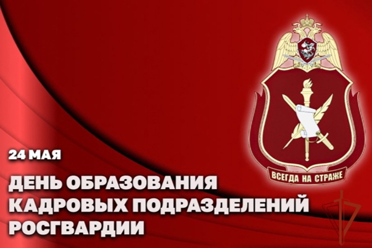 24 мая - День образования кадровых подразделений Росгвардии
